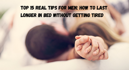 Top 15 Real Tips for Men: How to Last Longer in Bed Without Getting Tired