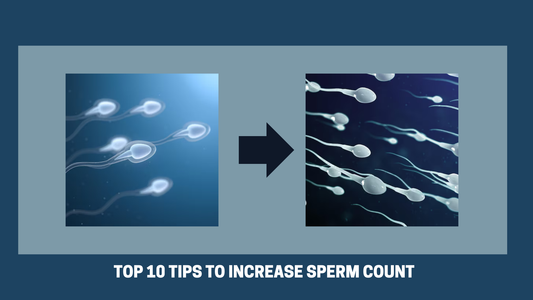 Top 10 Tips to Increase Sperm Count and How to Make Sperm Thicker and Stronger