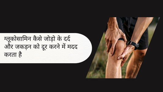 ग्लूकोसामिन कैसे जोड़ो के दर्द और जकड़न को दूर करने में मदद करता है