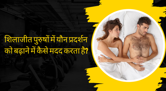 शिलाजीत पुरुषों में यौन प्रदर्शन को बढ़ाने में कैसे मदद करता है?