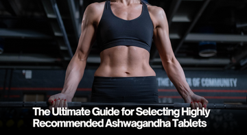 The Ultimate Guide for Selecting Highly Recommended Ashwagandha Tablets