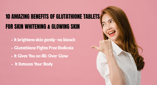 10 Amazing Reasons of Glutathione Tablets for Skin Whitening & Glowing Skin